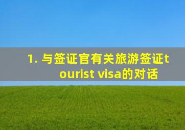 1. 与签证官有关旅游签证tourist visa的对话